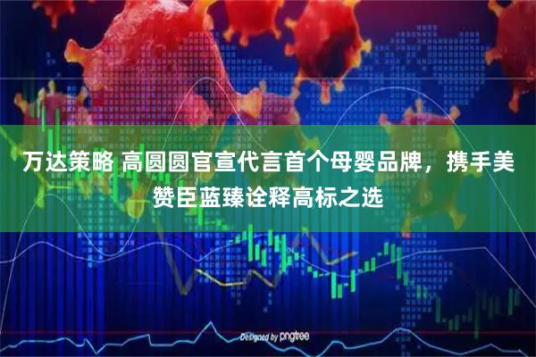 万达策略 高圆圆官宣代言首个母婴品牌，携手美赞臣蓝臻诠释高标之选