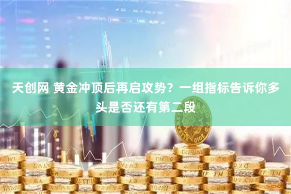 天创网 黄金冲顶后再启攻势？一组指标告诉你多头是否还有第二段