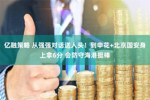 亿融策略 从强强对话送人头！到申花+北京国安身上拿6分 会防守海港挺棒