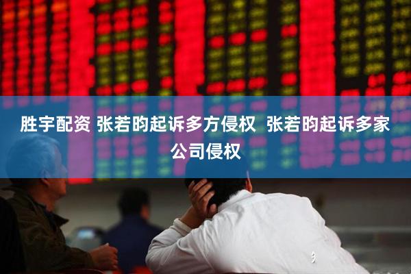 胜宇配资 张若昀起诉多方侵权  张若昀起诉多家公司侵权