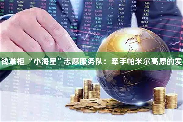钱掌柜 “小海星”志愿服务队：牵手帕米尔高原的爱