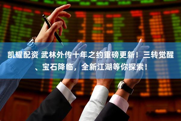 凯耀配资 武林外传十年之约重磅更新！三转觉醒、宝石降临，全新江湖等你探索！