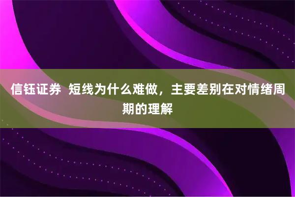 信钰证券  短线为什么难做，主要差别在对情绪周期的理解