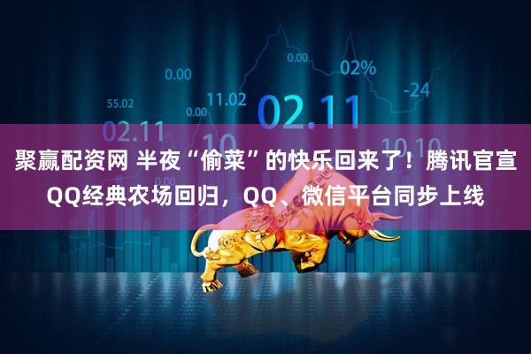 聚赢配资网 半夜“偷菜”的快乐回来了！腾讯官宣QQ经典农场回归，QQ、微信平台同步上线