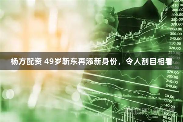 杨方配资 49岁靳东再添新身份，令人刮目相看