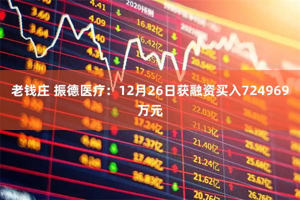 老钱庄 振德医疗：12月26日获融资买入724969万元