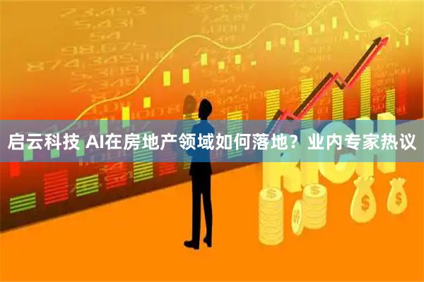启云科技 AI在房地产领域如何落地？业内专家热议
