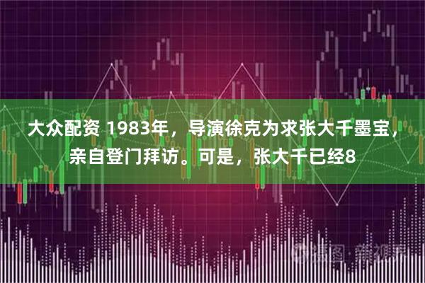 大众配资 1983年，导演徐克为求张大千墨宝，亲自登门拜访。可是，张大千已经8
