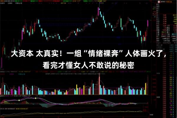 大资本 太真实！一组“情绪裸奔”人体画火了，看完才懂女人不敢说的秘密